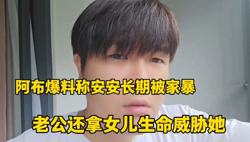 阿布爆料安安長(zhǎng)期被家暴
老公還拿女兒生命威脅她