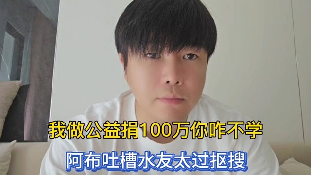 我做公益捐100万你咋不学，阿布吐槽水友太过抠搜！