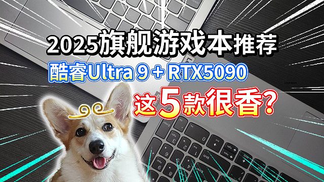 【2025旗舰游戏本推荐】酷睿Ultra 9+RTX5090！这5款很香？