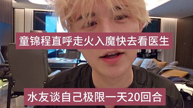 童锦程直呼走火入魔快去看医生，水友吹牛一天20回合