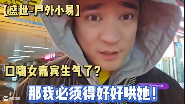 【盛世-户外小易】口嗨女嘉宾生气了？那我必须得好好哄她！