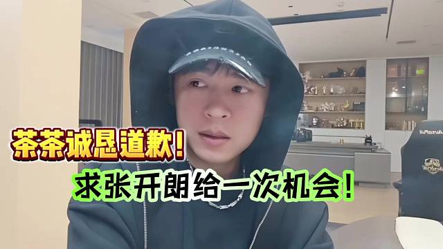 茶茶诚恳道歉！求张开朗给一次机会！