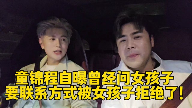 童锦程自曝曾经问女孩子要联系方式被女孩子拒绝了！