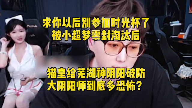 求你以后别参加时光杯了！被小超梦零封淘汰后，猫皇给芜湖神阴阳破防！大阴阳师到底多恐怖？