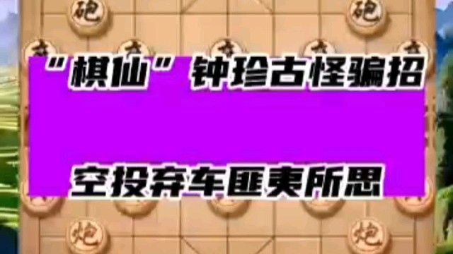 “棋仙”钟珍古怪骗招，空投弃车匪夷所思