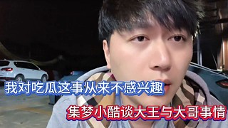 我對(duì)吃瓜這事從來(lái)不感興趣，集夢(mèng)小酷談大王與大哥事情！
