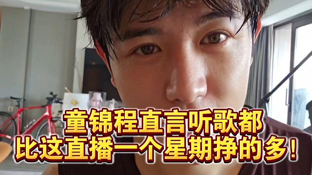 童锦程直言听歌都比这直播一个星期挣的多！