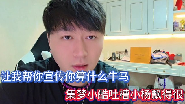 让我帮你宣传你算什么牛马，集梦小酷吐槽小杨飘得很！