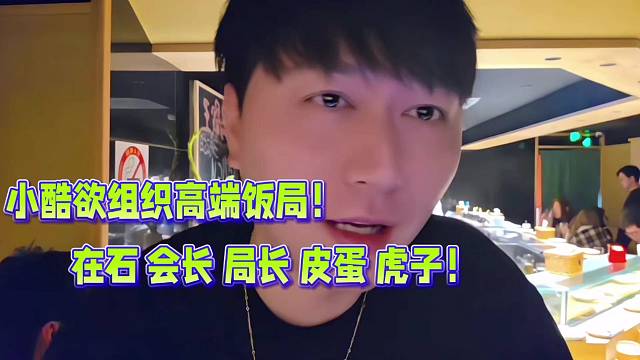 小酷欲组织高端饭局！在石 会长 局长 皮蛋 虎子！