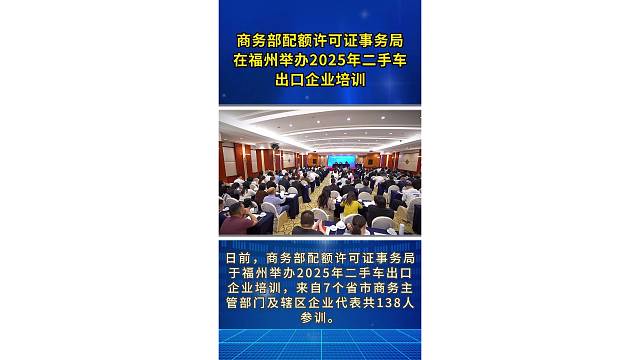 商务部配额许可证事务局在福州举办2025年二手车出口企业培训
