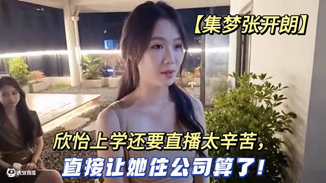 【集梦张开朗】欣怡上学还要直播太辛苦，直接让她住公司算了！