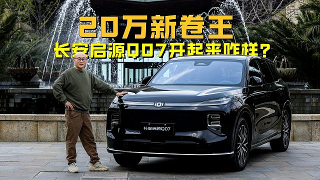 20万新卷王，长安启源Q07开起来咋样？压力给到宋PLUS和理想L6