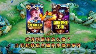 士兵和國(guó)服韓信主播因決策不同發(fā)生爭(zhēng)吵，同隊(duì)職業(yè)發(fā)出靈魂質(zhì)問