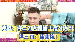 迷醉：洋三刀大姐點(diǎn)干虎牙所有大哥
洋三刀回應(yīng)：我接了，我來(lái)抗！