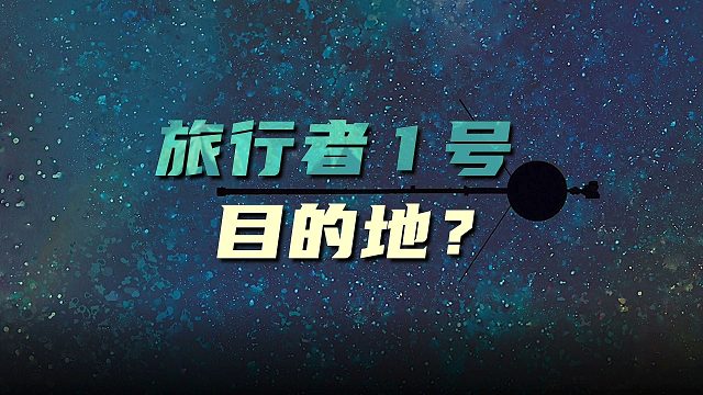 “旅行者1号”现在飞到哪了？最终目的地是哪？【宇宙杂谈】