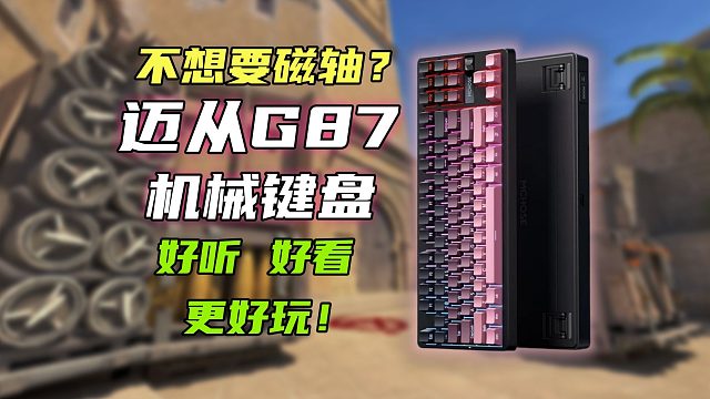 不想看磁轴？那来看好看、好用、更好听的机械键盘——迈从G87