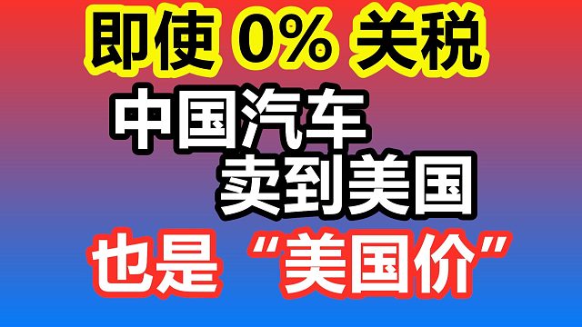 即使0%关税，中国汽车来美国也不会很便宜—汽车市场/贸易/价格/中国汽车/美国市场/关税