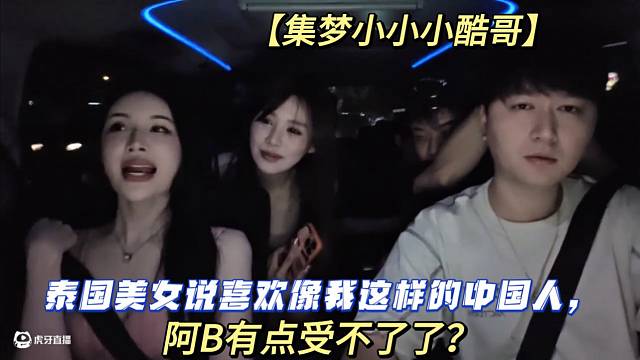 【集梦小小小酷哥】泰国美女说喜欢像我这样的中国人，阿B有点受不了了？