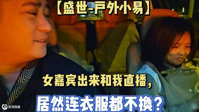 【盛世-户外小易】女嘉宾出来和我直播，居然连衣服都不换？