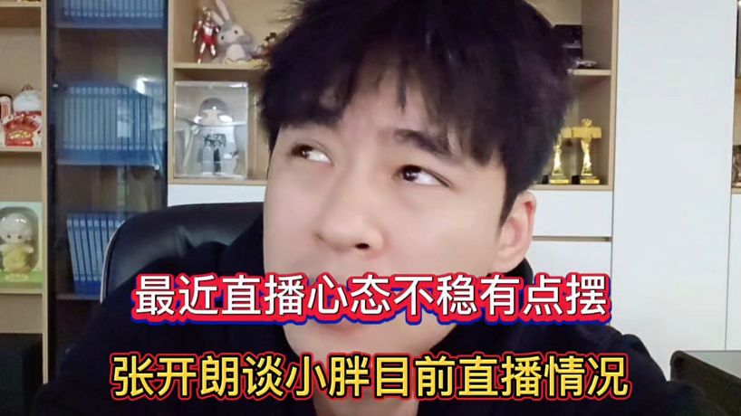 最近直播心態(tài)不穩(wěn)有點(diǎn)擺，張開朗談小胖目前直播情況！