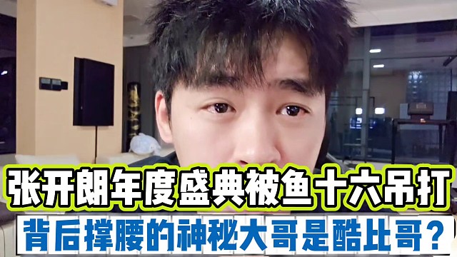 张开朗年度盛典被鱼十六吊打
背后撑腰的神秘大哥是酷比哥？