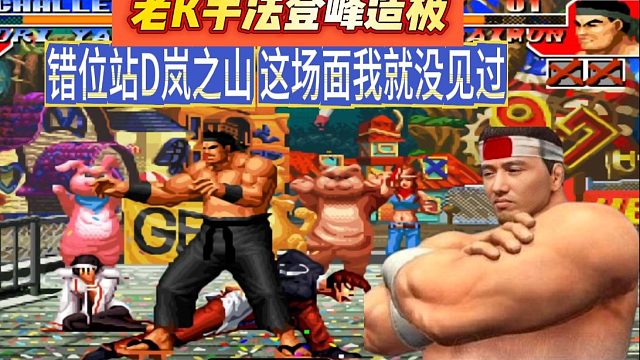 老K手法登峰造极，错位站D岚之山 这场面我就没见过