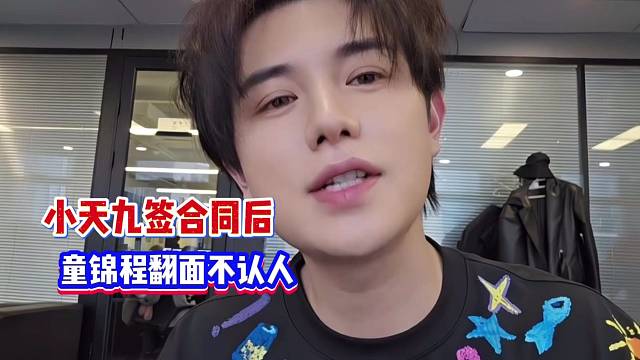 小天九签合同后！童锦程翻面不认人！