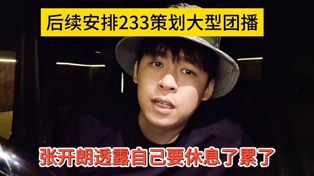 后续安排233策划大型团播，张开朗透露自己要休息