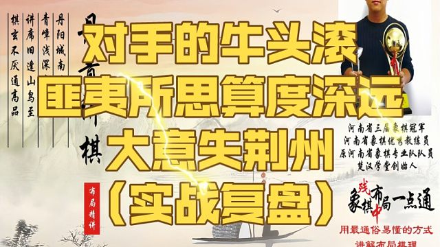 对手的牛头滚匪夷所思算度深远，大意失荆州（实战复盘）！如何快速提升象棋水平系统学棋？如何学习布局、中