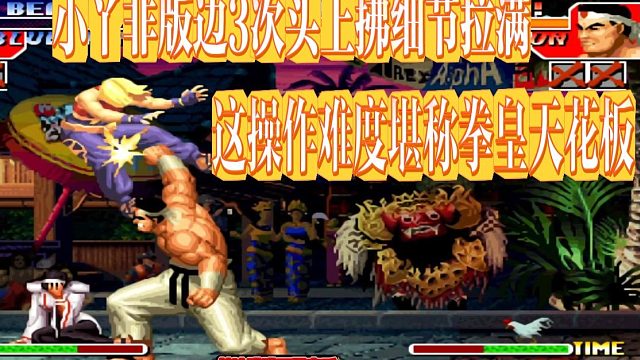 小丫非版边3次头上拂细节拉满，这操作难度堪称拳皇天花板