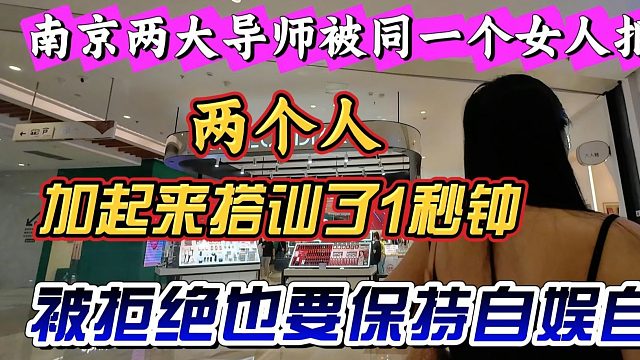 南京两大导师被同一个女人拒绝丨两个人加一起搭讪了1秒钟丨被拒绝也要保持自娱自乐