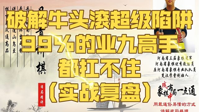 破解牛头滚的超级陷阱，99%业九高手都扛不住（实战复盘）！如何快速提升象棋水平系统学棋？如何学习布局