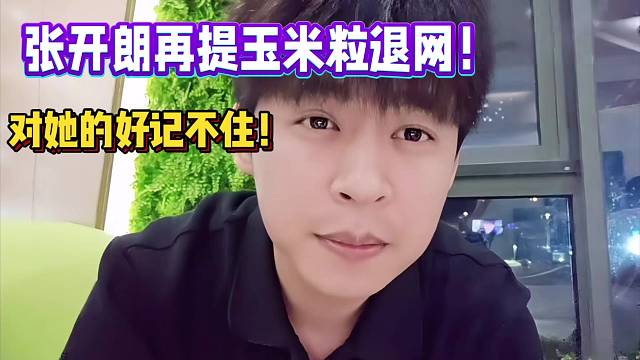 张开朗再提玉米粒退网！
对她的好记不住！