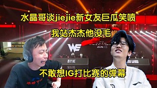 難蚌！水晶哥談jiejie新女友巨瓜全程笑噴:我站杰杰他沒毛，不敢想IG打比賽的彈幕