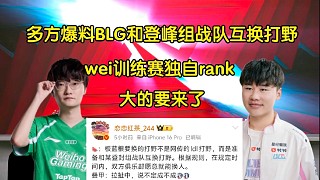 斬殺！多方爆料BLG和登峰組戰(zhàn)隊(duì)互換打野，wei訓(xùn)練賽期間獨(dú)自rank
