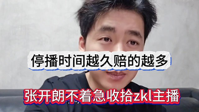 张开朗表态不着急收拾zkl主播，停的时间越久赔的越多