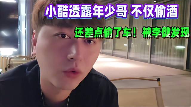 小酷透露年少哥 不仅偷酒，还差点偷了车！被李健发现