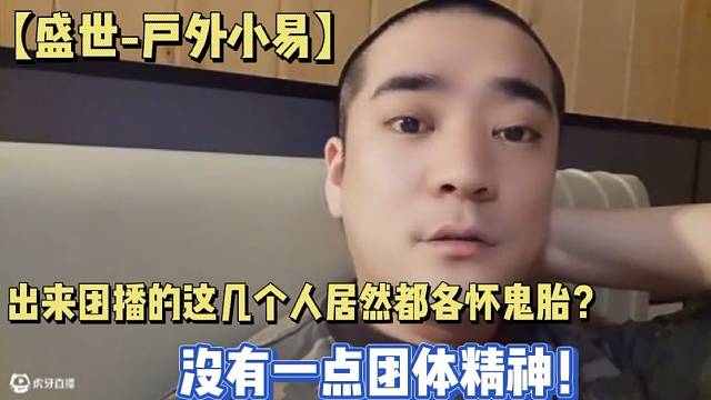 【盛世-户外小易】出来团播的这几个人居然都各怀鬼胎？没有一点团体精神！