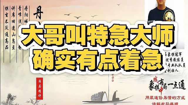 大哥叫特急大师，确实有点急！如何快速提升象棋水平系统学棋？如何学习布局、中局、残局？真心教棋，带你上