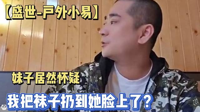 【盛世-户外小易】妹子居然怀疑我把袜子扔到她脸上了？