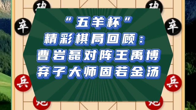 “五羊杯”精彩棋局回顾：曹岩磊对阵王禹博，弃子大师固若金汤