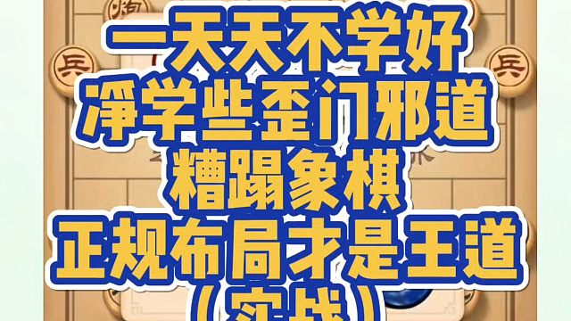 一天的不学好，净学一些歪门邪道，糟蹋象棋，正规布局才是王道（实战)！如何快速提升象棋水平系统学棋？如