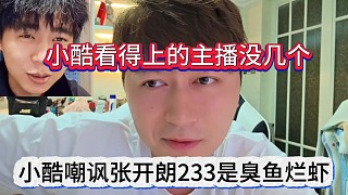 小酷嘲諷張開朗233是臭魚爛蝦，小酷看得上的主播沒幾個