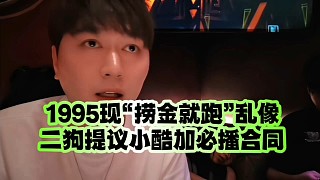 1995現(xiàn)“撈金就跑”亂像、二狗提議小酷加必播合同