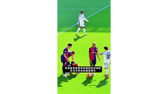 莫德里奇故意拿球砸倒地的加维，亚马尔转身找魔笛理论