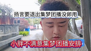 小胖不滿意集夢(mèng)團(tuán)播安排，揚(yáng)言要退出集夢(mèng)團(tuán)播沒卵用