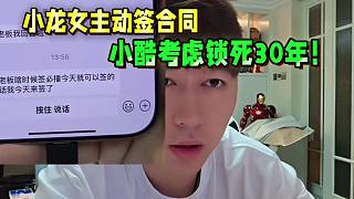 小龍女主動簽合同，小酷考慮鎖死30年！