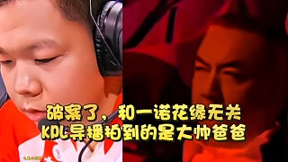 破案了，和一諾花緣無(wú)關(guān)，KPL導(dǎo)播拍到的是大帥爸爸！