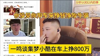 也沒見你用車來掙錢凈吹牛逼，一鳴談集夢小酷在車上掙800萬