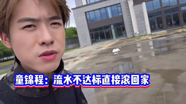 童锦程放狠话：流水不达标？直接卷铺盖回家！